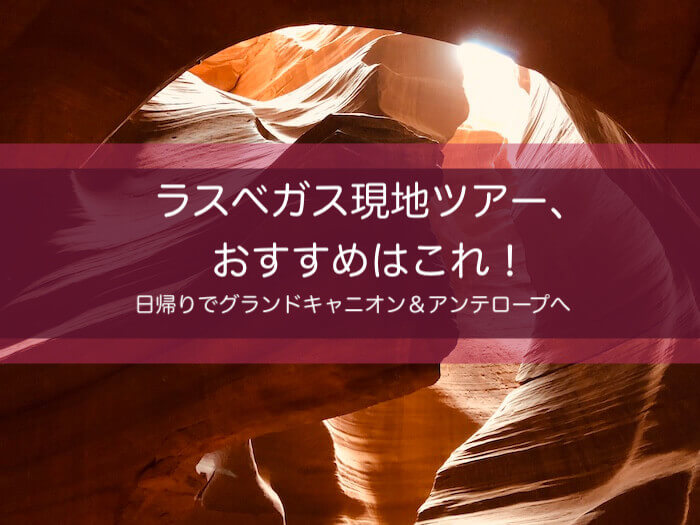 ラスベガス現地ツアー おすすめはこれ 日帰りでグランドキャニオンとアンテロープへ ヒコーキ印